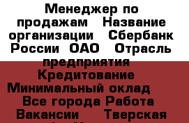 Менеджер по продажам › Название организации ­ Сбербанк России, ОАО › Отрасль предприятия ­ Кредитование › Минимальный оклад ­ 1 - Все города Работа » Вакансии   . Тверская обл.,Удомля г.